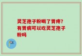 灵芝孢子粉喝了胃疼？有胃病可以吃灵芝孢子粉吗