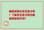 肺癌转移吃灵芝孢子粉？了解灵芝孢子粉对肺癌转移的疗效？