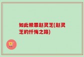 如此赎罪赵灵芝(赵灵芝的忏悔之路)