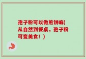 孢子粉可以做煎饼嘛(从自然到餐桌，孢子粉可变美食！)