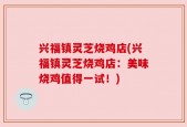 兴福镇灵芝烧鸡店(兴福镇灵芝烧鸡店：美味烧鸡值得一试！)