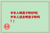 中年人喝孢子粉好吗(中年人适合喝孢子粉吗？)