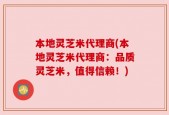 本地灵芝米代理商(本地灵芝米代理商：品质灵芝米，值得信赖！)