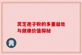 灵芝孢子粉的多重益处与健康价值探秘