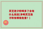 灵芝孢子粉喝多了会有什么反应(多喝灵芝孢子粉有哪些危害？)