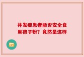 并发症患者能否安全食用孢子粉？竟然是这样