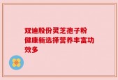 双迪股份灵芝孢子粉 健康新选择营养丰富功效多