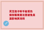 灵芝孢子粉不能受热 保存服用需注意避免高温影响其功效
