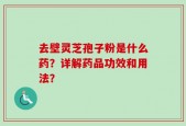 去壁灵芝孢子粉是什么药？详解药品功效和用法？