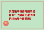 灵芝孢子粉作用图示是什么？了解灵芝孢子粉的功效及作用原理？