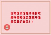 倍知优灵芝孢子油有效果吗倍知优灵芝孢子油是否真的有效？)