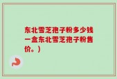 东北雪芝孢子粉多少钱一盒东北雪芝孢子粉售价。)