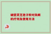 破壁灵芝孢子粉对失眠的疗效及使用方法