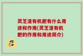 灵芝渣有机肥有什么用途和作用(灵芝渣有机肥的作用和用途简介)
