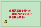 山西灵芝孢子粉400一盒(山西产灵芝孢子粉亲民价销售)