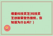 爆量科技灵芝(科技灵芝创新荣登热搜榜，你知道为什么吗？)