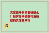 灵芝孢子粉需要破壁么？如何分辨破壁和没破壁的灵芝孢子粉
