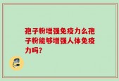 孢子粉增强免疫力么孢子粉能够增强人体免疫力吗？