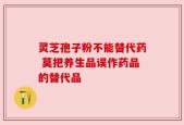 灵芝孢子粉不能替代药 莫把养生品误作药品的替代品