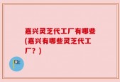 嘉兴灵芝代工厂有哪些(嘉兴有哪些灵芝代工厂？)