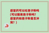 感冒药可以吃孢子粉吗(可以服用孢子粉吗？感冒药和孢子粉是否冲突？)