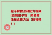 孢子粉做法和配方视频(自制孢子粉：简易做法和食用方法（附视频）)