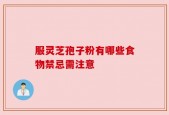 服灵芝孢子粉有哪些食物禁忌需注意
