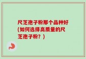 尺芝孢子粉那个品种好(如何选择高质量的尺芝孢子粉？)