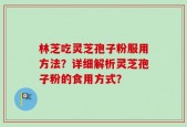 林芝吃灵芝孢子粉服用方法？详细解析灵芝孢子粉的食用方式？