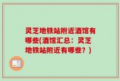 灵芝地铁站附近酒馆有哪些(酒馆汇总：灵芝地铁站附近有哪些？)