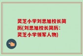 灵芝小学刘思旭校长简历(刘思旭校长简历：灵芝小学领军人物)
