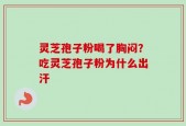 灵芝孢子粉喝了胸闷？吃灵芝孢子粉为什么出汗