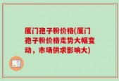 厦门孢子粉价格(厦门孢子粉价格走势大幅变动，市场供求影响大)