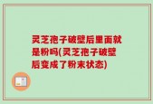 灵芝孢子破壁后里面就是粉吗(灵芝孢子破壁后变成了粉末状态)