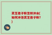 灵芝孢子粉怎样冲水(如何冲泡灵芝孢子粉？)