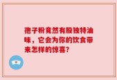 孢子粉竟然有股独特油味，它会为你的饮食带来怎样的惊喜？