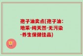 孢子油卖点(孢子油：地采-纯天然-无污染-养生保健佳品)