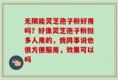 无限能灵芝孢子粉好用吗？好像灵芝孢子粉挺多人用的，我同事说也很方便服用，效果可以吗