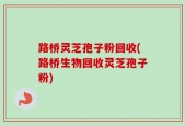 路桥灵芝孢子粉回收(路桥生物回收灵芝孢子粉)