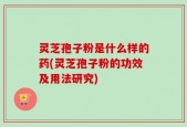 灵芝孢子粉是什么样的药(灵芝孢子粉的功效及用法研究)