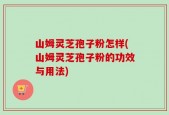 山姆灵芝孢子粉怎样(山姆灵芝孢子粉的功效与用法)
