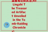 盗墓笔记敖灵芝(Ao Lingzhi The Treasured Artifact Unveiled in the Tomb-Raiding Chronicles)