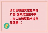 余仁生破壁灵芝孢子粉广告(强效灵芝孢子粉，余仁生破壁技术让你更健康！)