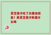 灵芝孢子吃了大便会棕色？真灵芝孢子粉是什么味