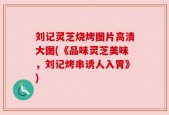 刘记灵芝烧烤图片高清大图(《品味灵芝美味，刘记烤串诱人入胃》)