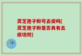 灵芝孢子粉可去痰吗(灵芝孢子粉是否具有去痰功效)