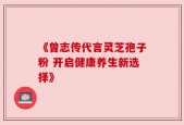《曾志传代言灵芝孢子粉 开启健康养生新选择》