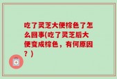 吃了灵芝大便棕色了怎么回事(吃了灵芝后大便变成棕色，有何原因？)