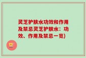 灵芝护肤水功效和作用及禁忌灵芝护肤水：功效、作用及禁忌一览)
