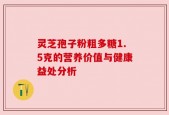 灵芝孢子粉粗多糖1.5克的营养价值与健康益处分析